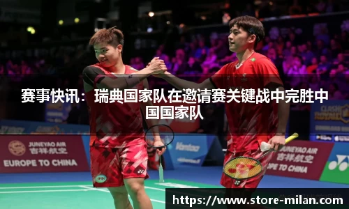 赛事快讯：瑞典国家队在邀请赛关键战中完胜中国国家队
