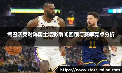肯巴沃克对阵勇士精彩瞬间回顾与赛季亮点分析